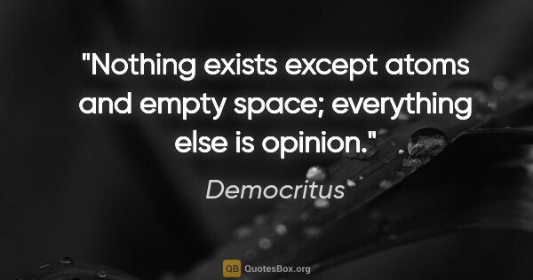 Democritus quote: "Nothing exists except atoms and empty space; everything else..."