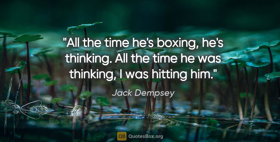 Jack Dempsey quote: "All the time he's boxing, he's thinking. All the time he was..."