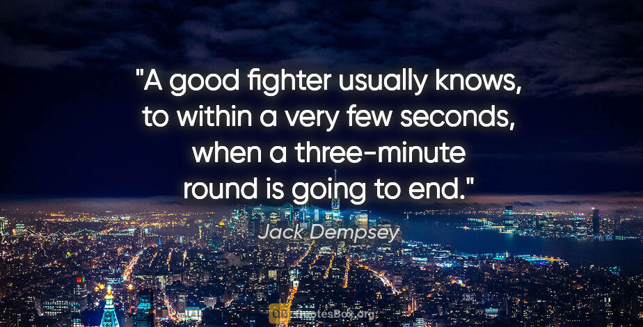 Jack Dempsey quote: "A good fighter usually knows, to within a very few seconds,..."