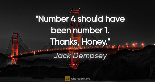 Jack Dempsey quote: "Number 4 should have been number 1. Thanks, Honey."