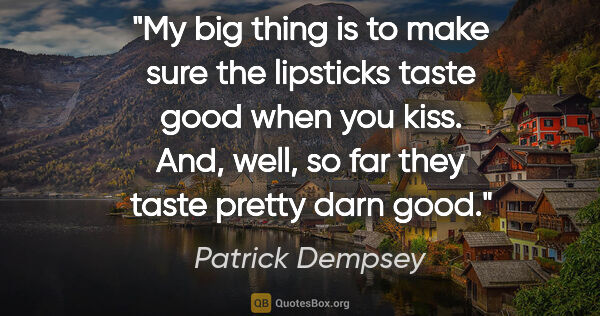 Patrick Dempsey quote: "My big thing is to make sure the lipsticks taste good when you..."
