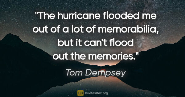Tom Dempsey quote: "The hurricane flooded me out of a lot of memorabilia, but it..."