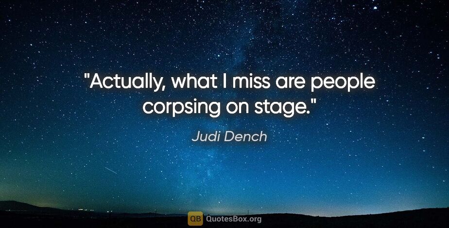 Judi Dench quote: "Actually, what I miss are people corpsing on stage."