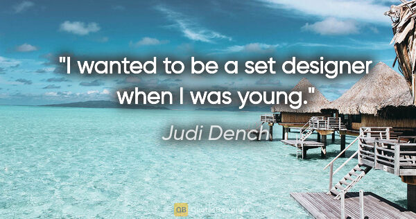 Judi Dench quote: "I wanted to be a set designer when I was young."