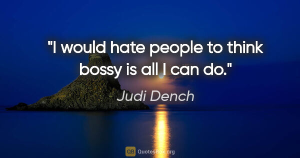 Judi Dench quote: "I would hate people to think bossy is all I can do."