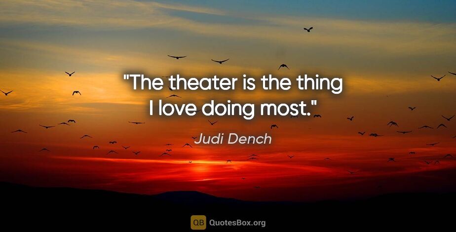 Judi Dench quote: "The theater is the thing I love doing most."