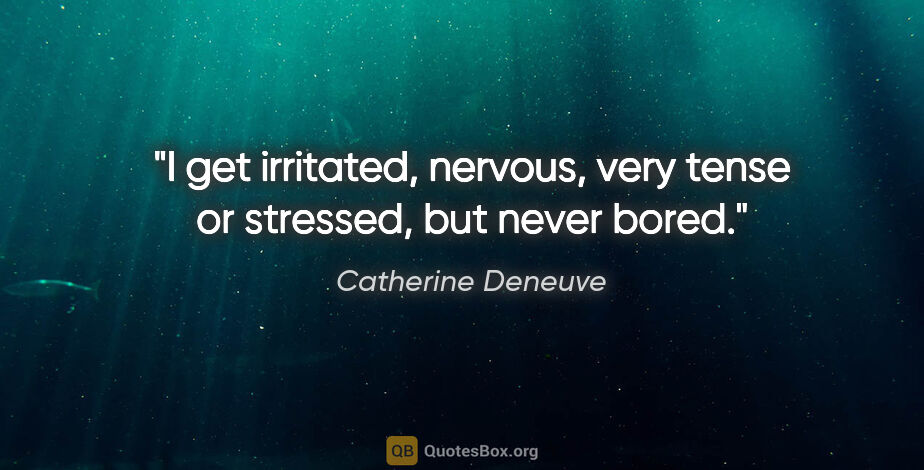 Catherine Deneuve quote: "I get irritated, nervous, very tense or stressed, but never..."