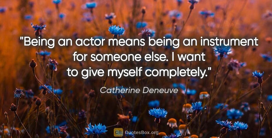 Catherine Deneuve quote: "Being an actor means being an instrument for someone else. I..."