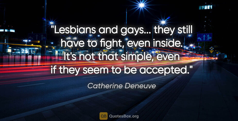 Catherine Deneuve quote: "Lesbians and gays... they still have to fight, even inside...."