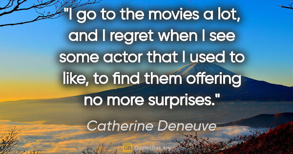 Catherine Deneuve quote: "I go to the movies a lot, and I regret when I see some actor..."