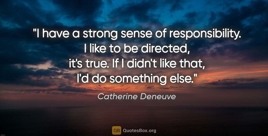Catherine Deneuve quote: "I have a strong sense of responsibility. I like to be..."