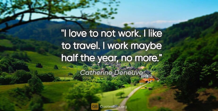 Catherine Deneuve quote: "I love to not work. I like to travel. I work maybe half the..."