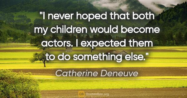 Catherine Deneuve quote: "I never hoped that both my children would become actors. I..."