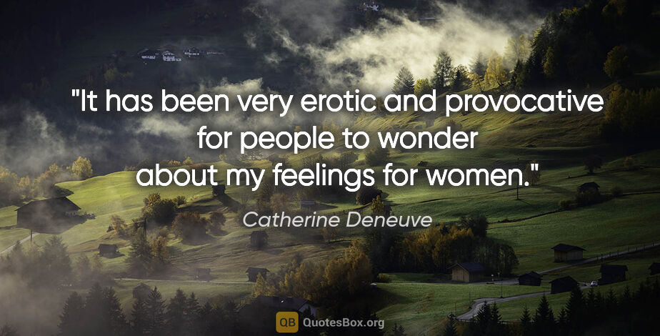 Catherine Deneuve quote: "It has been very erotic and provocative for people to wonder..."