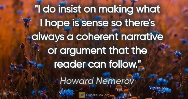 Howard Nemerov quote: "I do insist on making what I hope is sense so there's always a..."