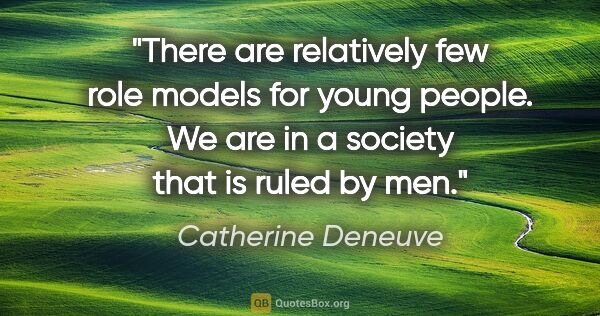 Catherine Deneuve quote: "There are relatively few role models for young people. We are..."
