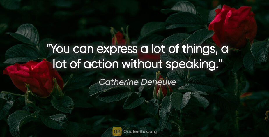 Catherine Deneuve quote: "You can express a lot of things, a lot of action without..."