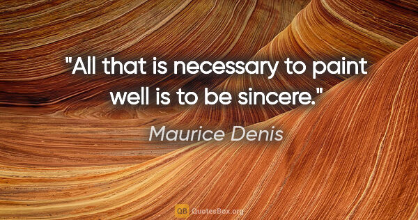 Maurice Denis quote: "All that is necessary to paint well is to be sincere."