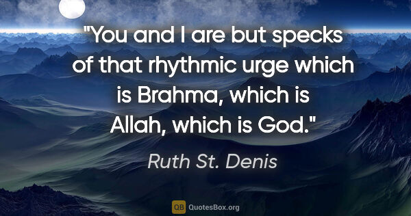 Ruth St. Denis quote: "You and I are but specks of that rhythmic urge which is..."