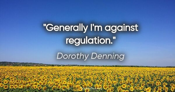 Dorothy Denning quote: "Generally I'm against regulation."