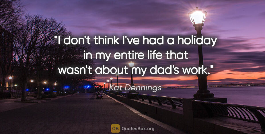 Kat Dennings quote: "I don't think I've had a holiday in my entire life that wasn't..."