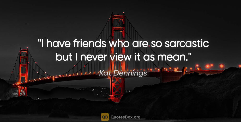 Kat Dennings quote: "I have friends who are so sarcastic but I never view it as mean."
