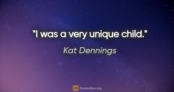 Kat Dennings quote: "I was a very unique child."