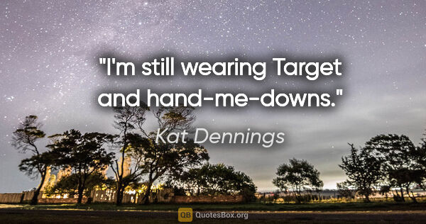 Kat Dennings quote: "I'm still wearing Target and hand-me-downs."