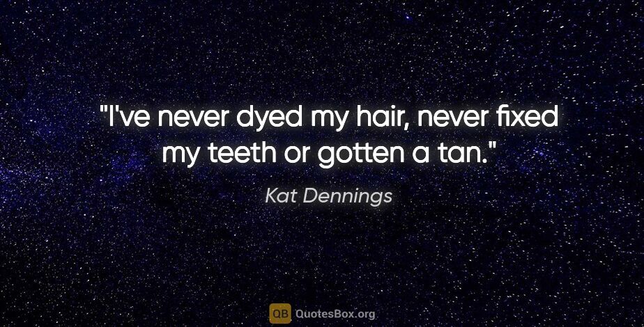 Kat Dennings quote: "I've never dyed my hair, never fixed my teeth or gotten a tan."