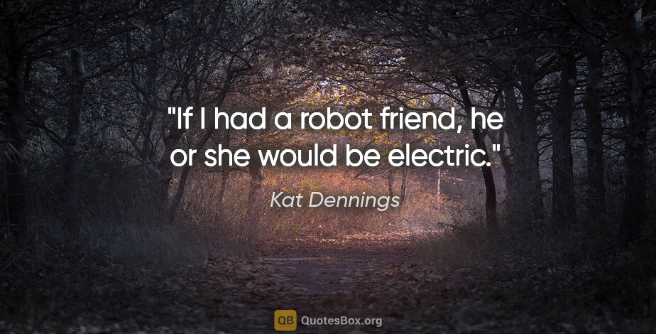 Kat Dennings quote: "If I had a robot friend, he or she would be electric."