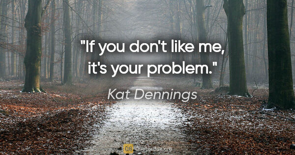 Kat Dennings quote: "If you don't like me, it's your problem."