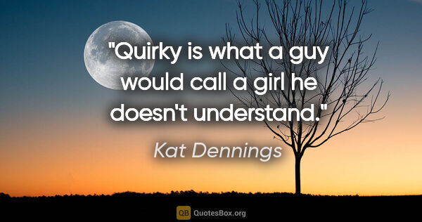 Kat Dennings quote: "Quirky is what a guy would call a girl he doesn't understand."