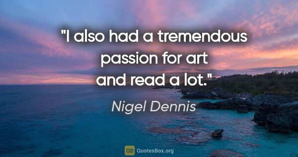 Nigel Dennis quote: "I also had a tremendous passion for art and read a lot."