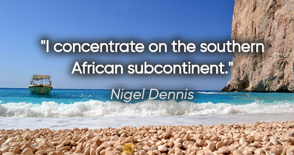 Nigel Dennis quote: "I concentrate on the southern African subcontinent."