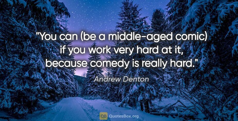 Andrew Denton quote: "You can (be a middle-aged comic) if you work very hard at it,..."