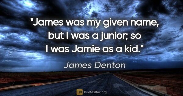 James Denton quote: "James was my given name, but I was a junior; so I was Jamie as..."
