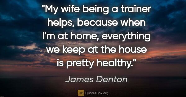 James Denton quote: "My wife being a trainer helps, because when I'm at home,..."