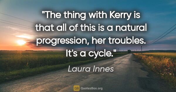 Laura Innes quote: "The thing with Kerry is that all of this is a natural..."