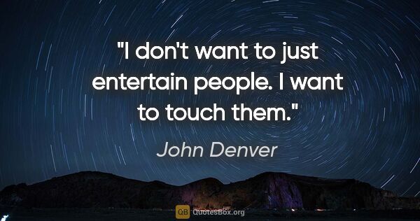 John Denver quote: "I don't want to just entertain people. I want to touch them."