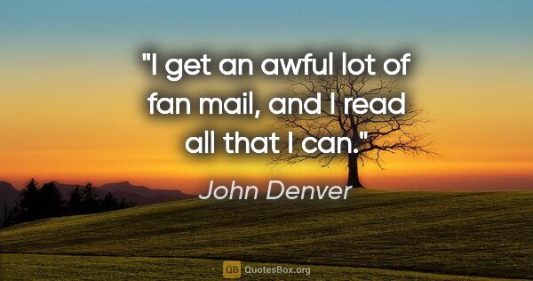 John Denver quote: "I get an awful lot of fan mail, and I read all that I can."