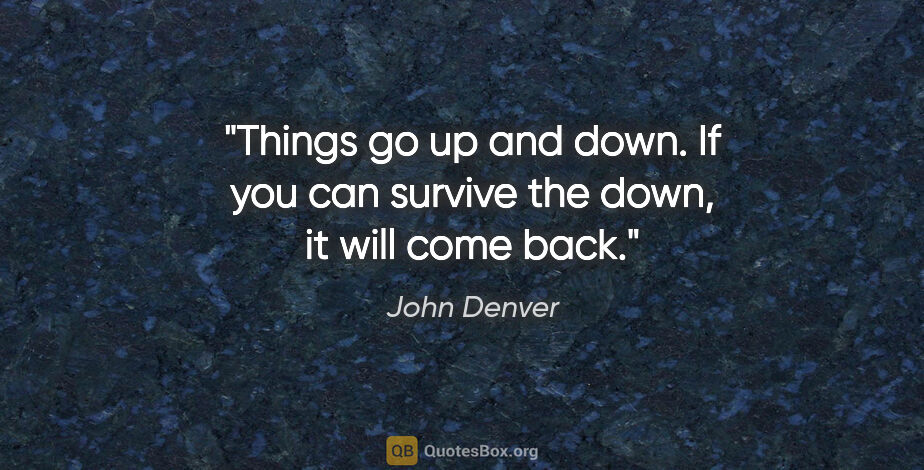 John Denver quote: "Things go up and down. If you can survive the down, it will..."