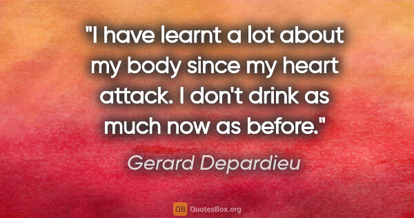 Gerard Depardieu quote: "I have learnt a lot about my body since my heart attack. I..."