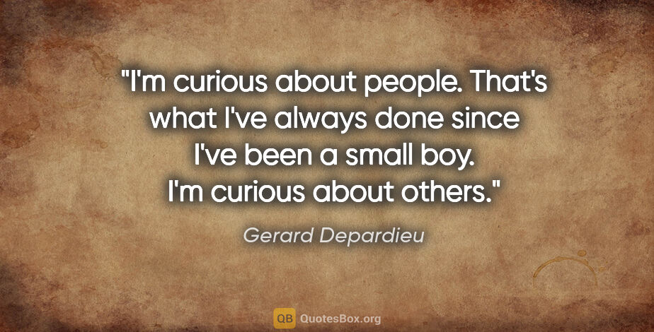 Gerard Depardieu quote: "I'm curious about people. That's what I've always done since..."