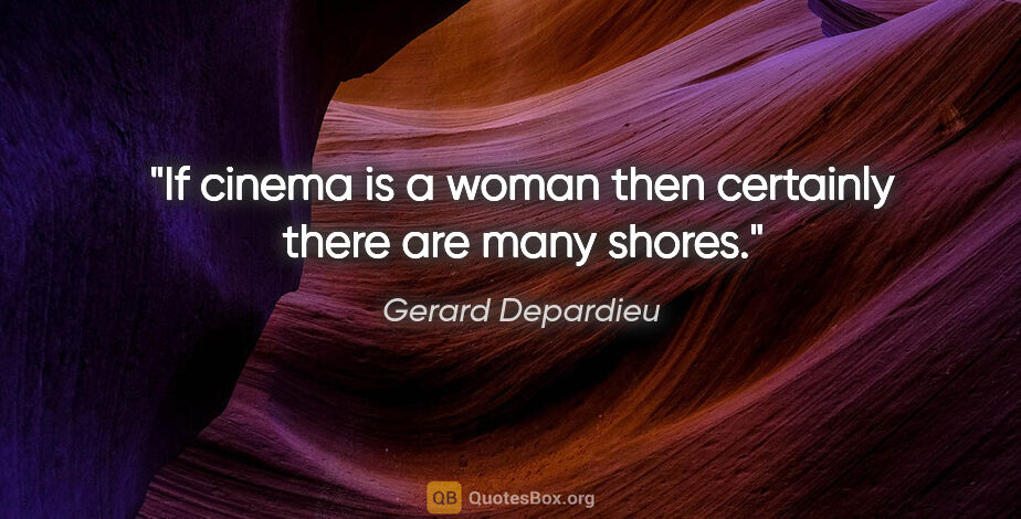 Gerard Depardieu quote: "If cinema is a woman then certainly there are many shores."