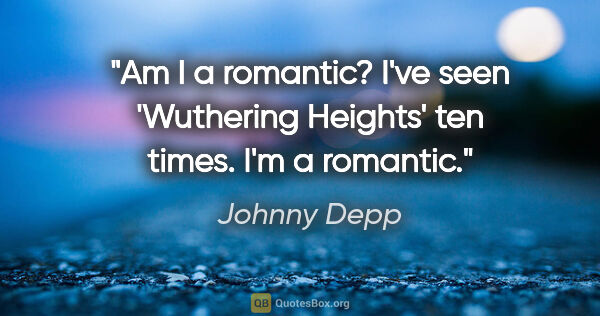 Johnny Depp quote: "Am I a romantic? I've seen 'Wuthering Heights' ten times. I'm..."