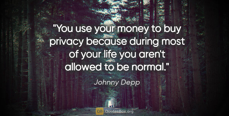 Johnny Depp quote: "You use your money to buy privacy because during most of your..."