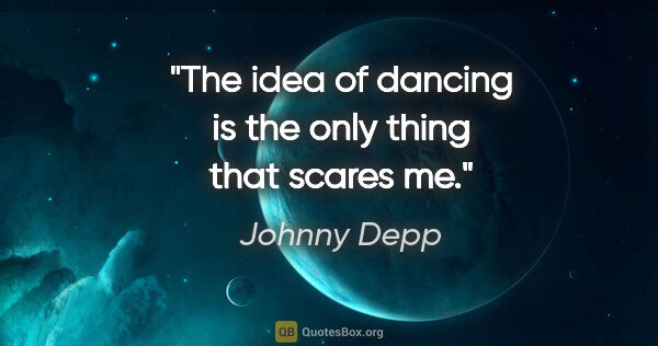 Johnny Depp quote: "The idea of dancing is the only thing that scares me."