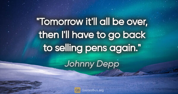 Johnny Depp quote: "Tomorrow it'll all be over, then I'll have to go back to..."