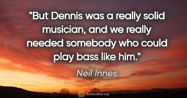 Neil Innes quote: "But Dennis was a really solid musician, and we really needed..."