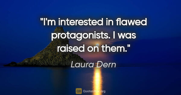 Laura Dern quote: "I'm interested in flawed protagonists. I was raised on them."